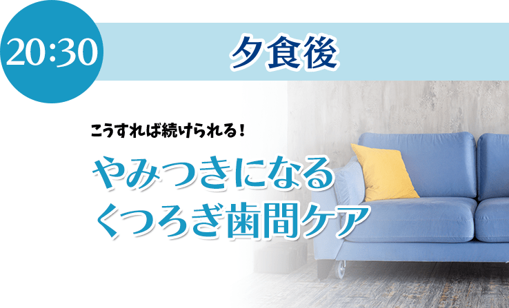 こうすれば続けられる!やみつきになるくつろぎ歯間ケア