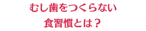 むし歯をつくらない食習慣とは？