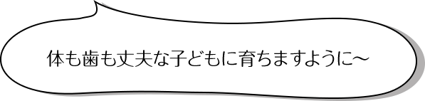 体も歯も丈夫な子どもに育ちますように～