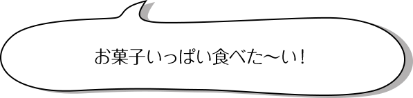 お菓子いっぱい食べた～い！