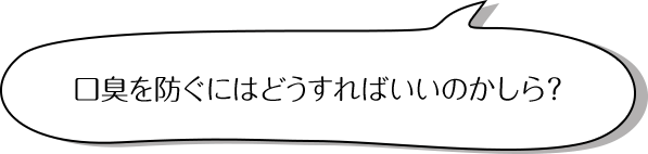 口臭を防ぐにはどうすればいいのかしら？