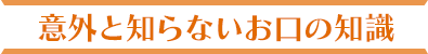 意外と知らないお口の知識