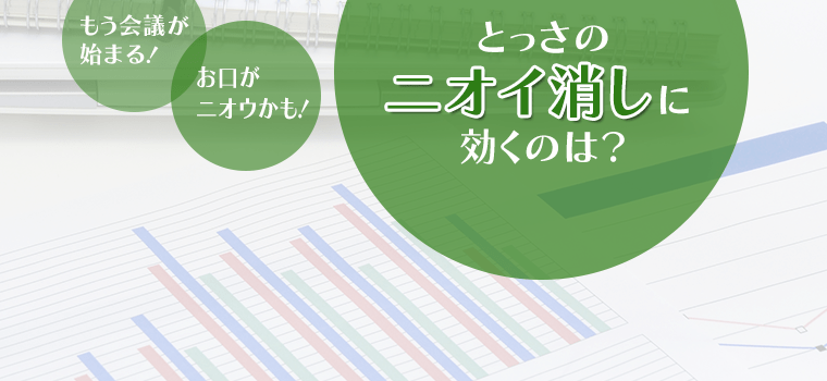 もう会議が始まる！お口が臭うかも！とっさの臭い消しに効くのは？