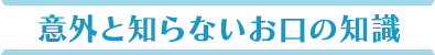 意外と知らないお口の知識