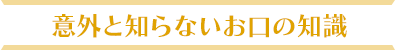 意外と知らないお口の知識