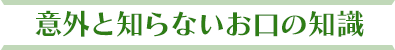 意外と知らないお口の知識