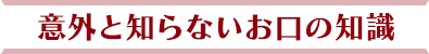 意外と知らないお口の知識