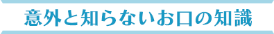 意外と知らないお口の知識