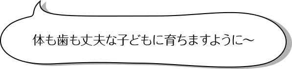 体も歯も丈夫な子どもに育ちますように～