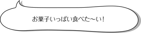 お菓子いっぱい食べた～い！