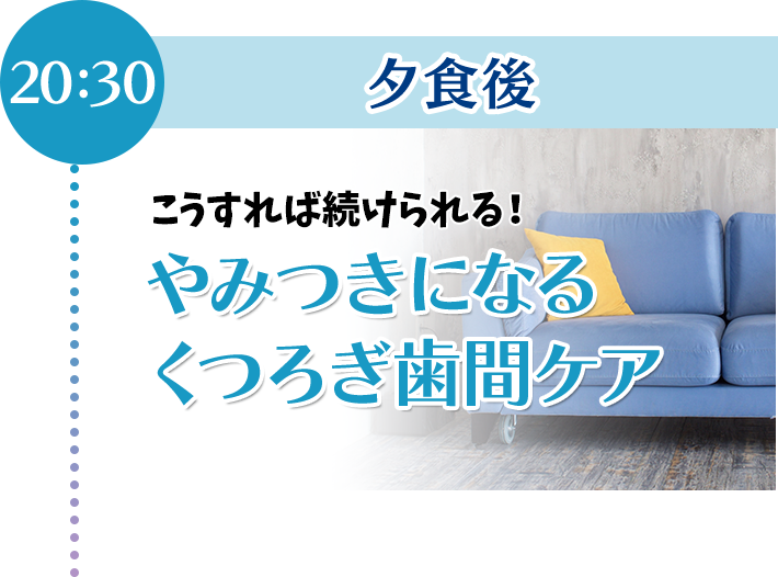 こうすれば続けられる!やみつきになるくつろぎ歯間ケア