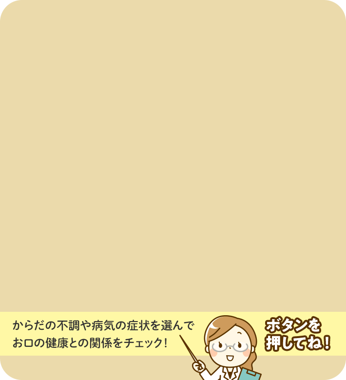 からだの不調や病気の症状を選んでお口の健康との関係をチェック！