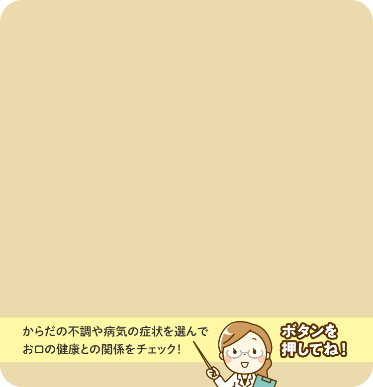 からだの不調や病気の症状を選んでお口の健康との関係をチェック！