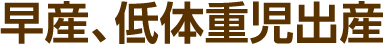 早産、低体重児出産