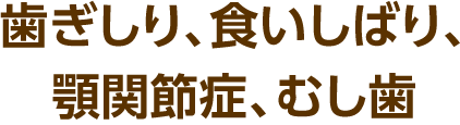 歯ぎしり、食いしばり、顎関節症、むし歯
