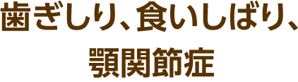 歯ぎしり、食いしばり、顎関節症